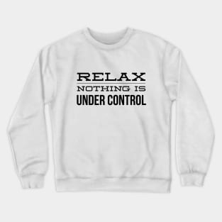 Relax Nothing Is Under Control - Funny Sayings Crewneck Sweatshirt